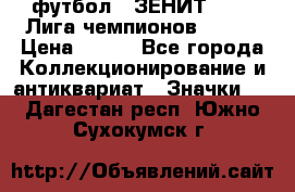 1.1) футбол : ЗЕНИТ 08-09 Лига чемпионов  № 13 › Цена ­ 590 - Все города Коллекционирование и антиквариат » Значки   . Дагестан респ.,Южно-Сухокумск г.